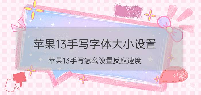 苹果13手写字体大小设置 苹果13手写怎么设置反应速度？